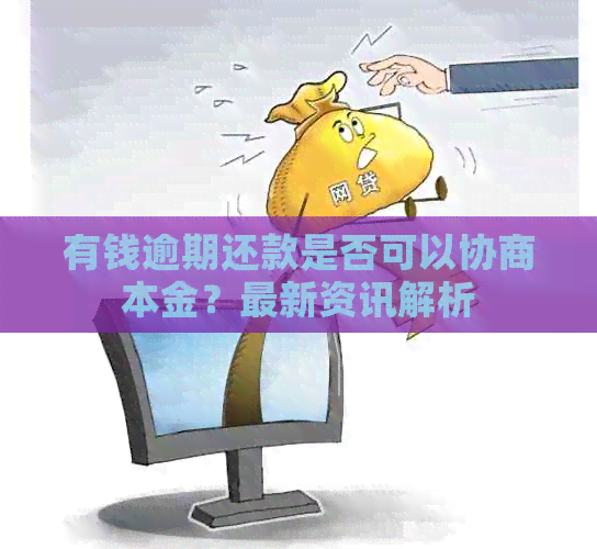 有钱逾期还款是否可以协商本金？最新资讯解析