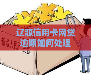 辽源信用卡网贷逾期如何处理