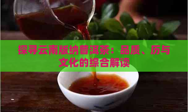 探寻云南版纳普洱茶：品质、历与文化的综合解读