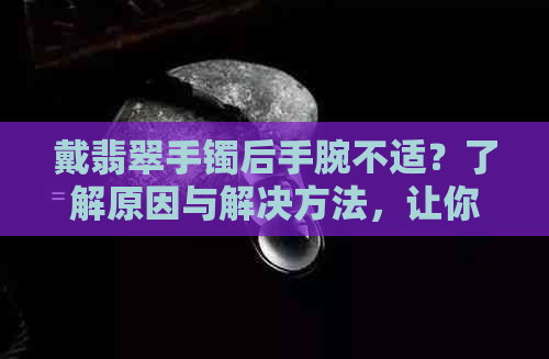 戴翡翠手镯后手腕不适？了解原因与解决方法，让你佩戴更舒适自如！