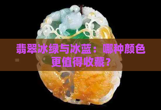 翡翠冰绿与冰蓝：哪种颜色更值得收藏？