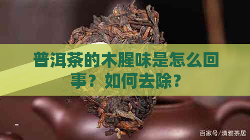 普洱茶的木腥味是怎么回事？如何去除？