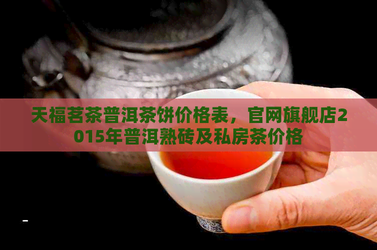 天福茗茶普洱茶饼价格表，官网旗舰店2015年普洱熟砖及私房茶价格