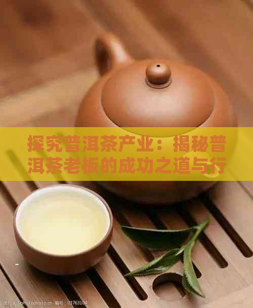 探究普洱茶产业：揭秘普洱茶老板的成功之道与行业影响力