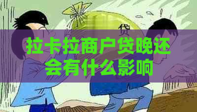 拉卡拉商户贷晚还会有什么影响