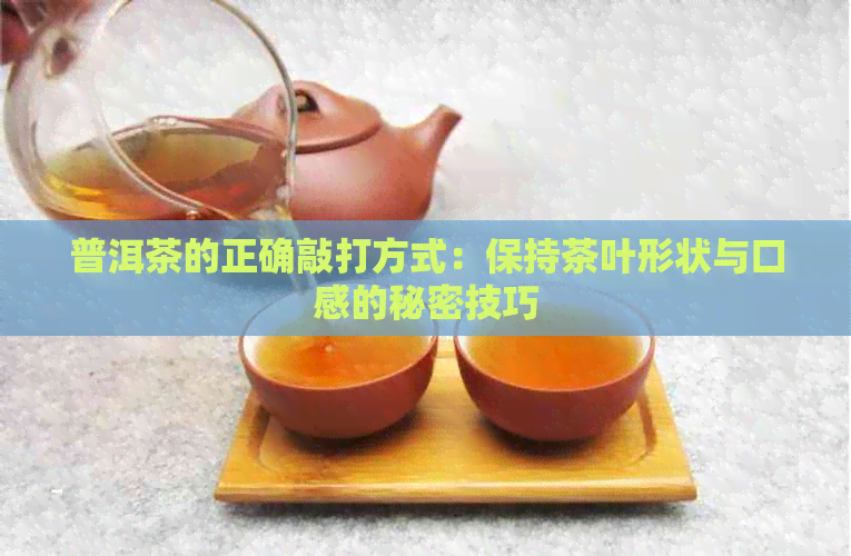 普洱茶的正确敲打方式：保持茶叶形状与口感的秘密技巧