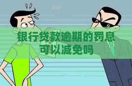 银行贷款逾期的罚息可以减免吗