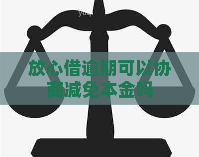 放心借逾期可以协商减免本金吗