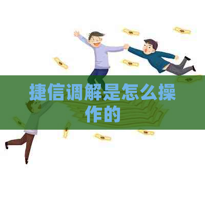 捷信调解是怎么操作的