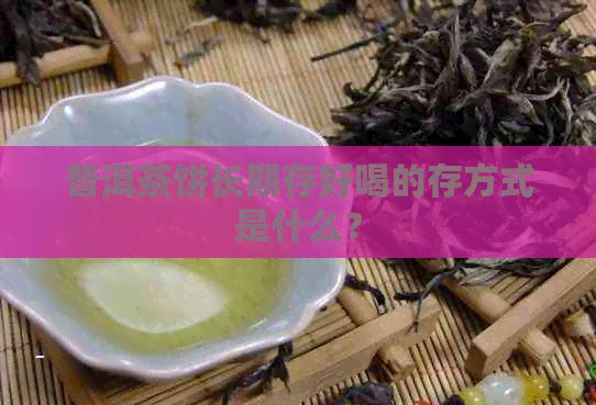 普洱茶饼长期存好喝的存方式是什么？