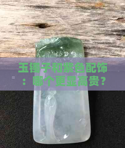 玉镯子和紫色配饰：哪个更显高贵？