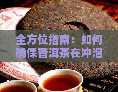 全方位指南：如何确保普洱茶在冲泡过程中不易碎，同时提供有效保护？