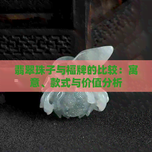 翡翠珠子与福牌的比较：寓意、款式与价值分析