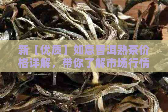 新【优质】如意普洱熟茶价格详解，带你了解市场行情！