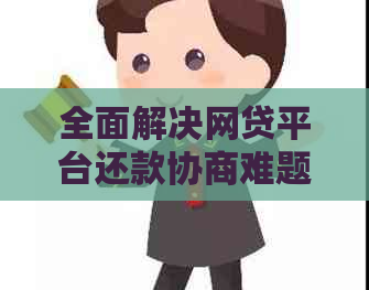 全面解决网贷平台还款协商难题：用户投诉途径与有效应对策略