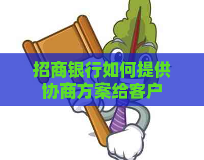 招商银行如何提供协商方案给客户