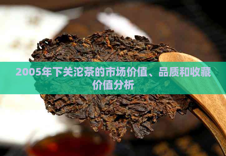 2005年下关沱茶的市场价值、品质和收藏价值分析