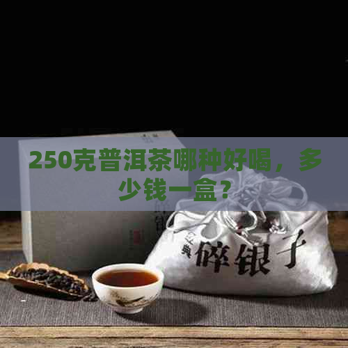 250克普洱茶哪种好喝，多少钱一盒？