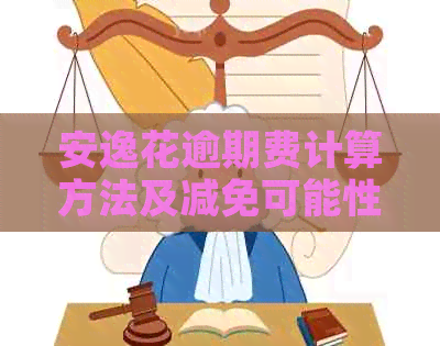 安逸花逾期费计算方法及减免可能性，如何收取？