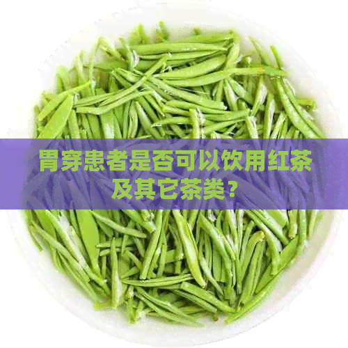 胃穿患者是否可以饮用红茶及其它茶类？