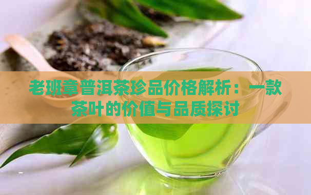 老班章普洱茶珍品价格解析：一款茶叶的价值与品质探讨