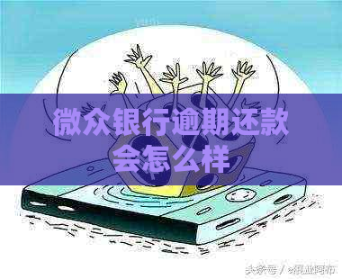 微众银行逾期还款会怎么样