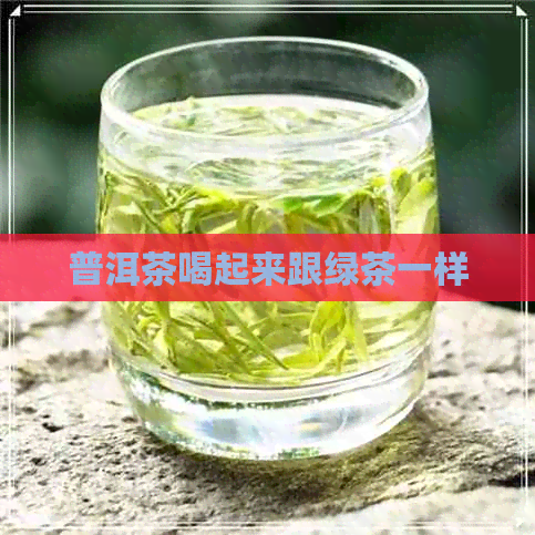 普洱茶喝起来跟绿茶一样