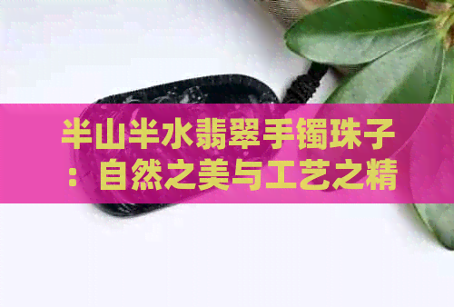 半山半水翡翠手镯珠子：自然之美与工艺之精的完美结合