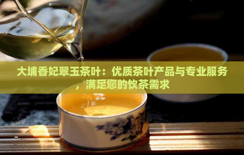 大埔香妃翠玉茶叶：优质茶叶产品与专业服务，满足您的饮茶需求