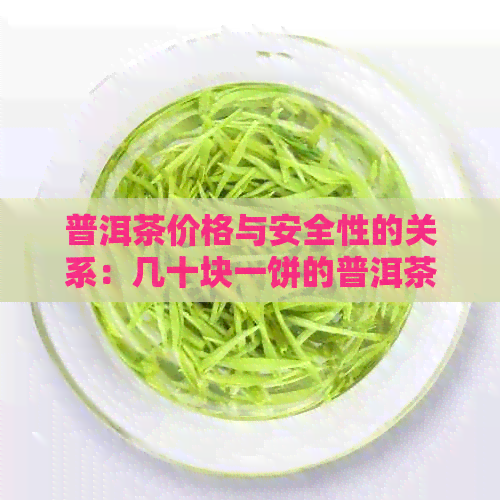 普洱茶价格与安全性的关系：几十块一饼的普洱茶是否安全？