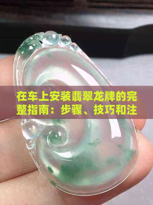 在车上安装翡翠龙牌的完整指南：步骤、技巧和注意事项，确保安全稳固