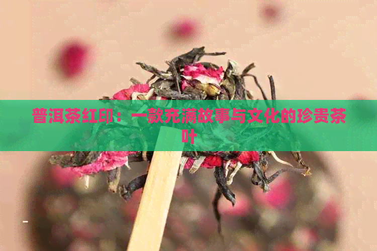 普洱茶红印：一款充满故事与文化的珍贵茶叶