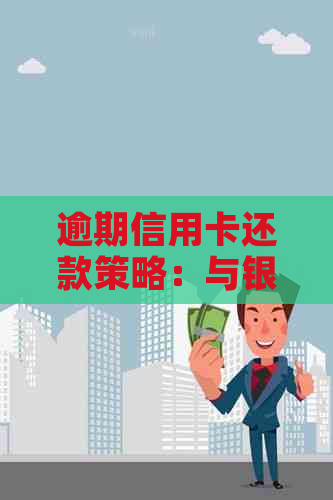 逾期信用卡还款策略：与银行协商的有效技巧