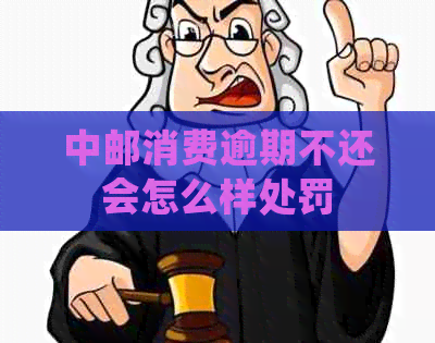 中邮消费逾期不还会怎么样处罚