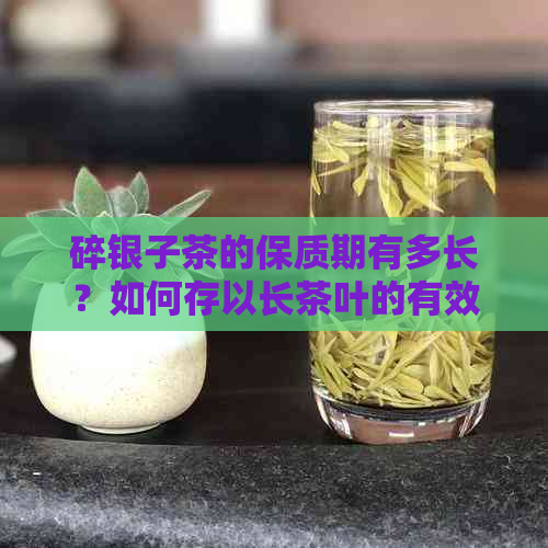 碎银子茶的保质期有多长？如何存以长茶叶的有效期？