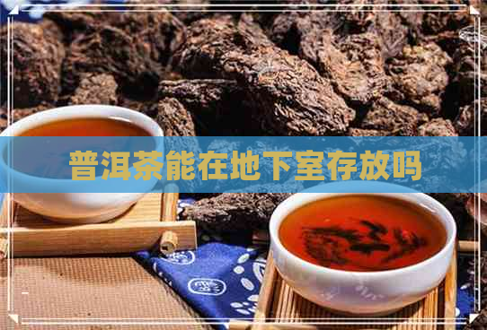 普洱茶能在地下室存放吗