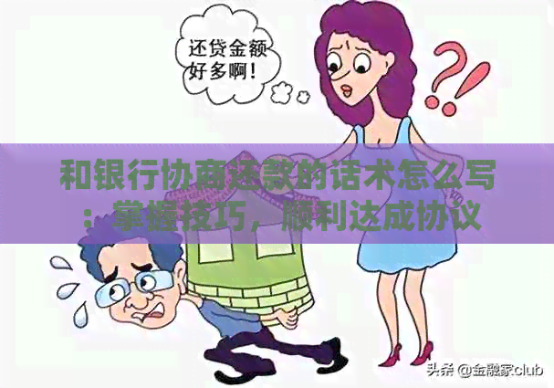 和银行协商还款的话术怎么写：掌握技巧，顺利达成协议