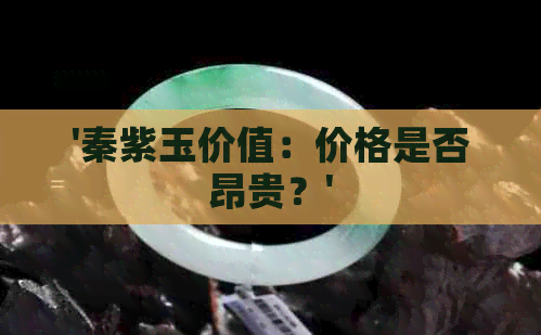 '秦紫玉价值：价格是否昂贵？'