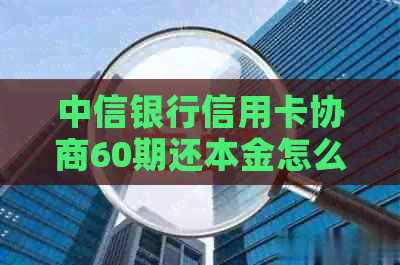 中信银行信用卡协商60期还本金怎么解决