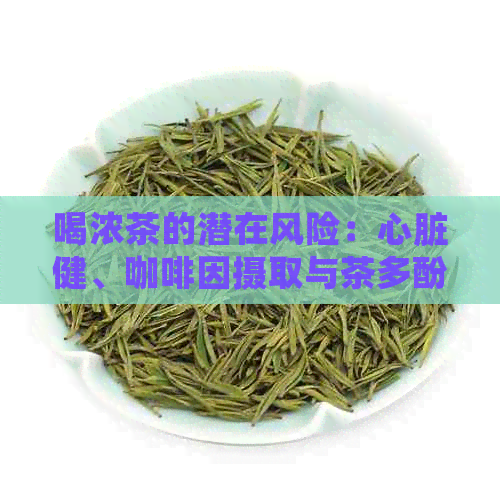 喝浓茶的潜在风险：心脏健、     摄取与茶多酚的影响解析