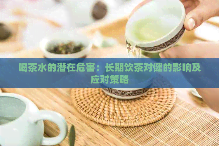 喝茶水的潜在危害：长期饮茶对健的影响及应对策略