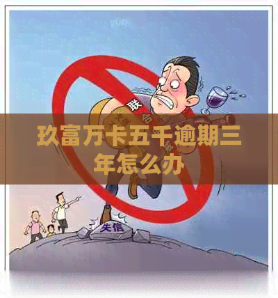 玖富万卡五千逾期三年怎么办