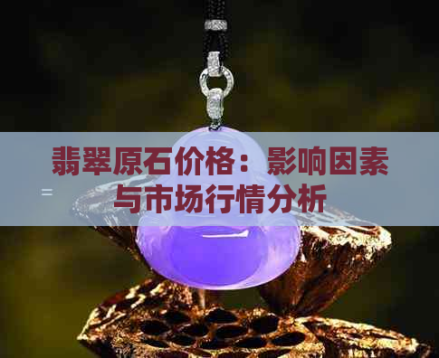 翡翠原石价格：影响因素与市场行情分析