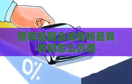 借呗逾期会减免吗是真的吗怎么办理