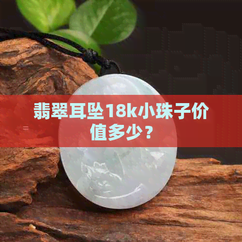 翡翠耳坠18k小珠子价值多少？