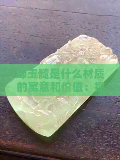 绿玉髓是什么材质的寓意和价值：揭示神秘的自然宝石。