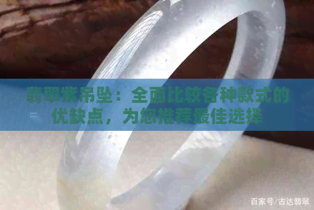 翡翠紫吊坠：全面比较各种款式的优缺点，为您推荐更佳选择