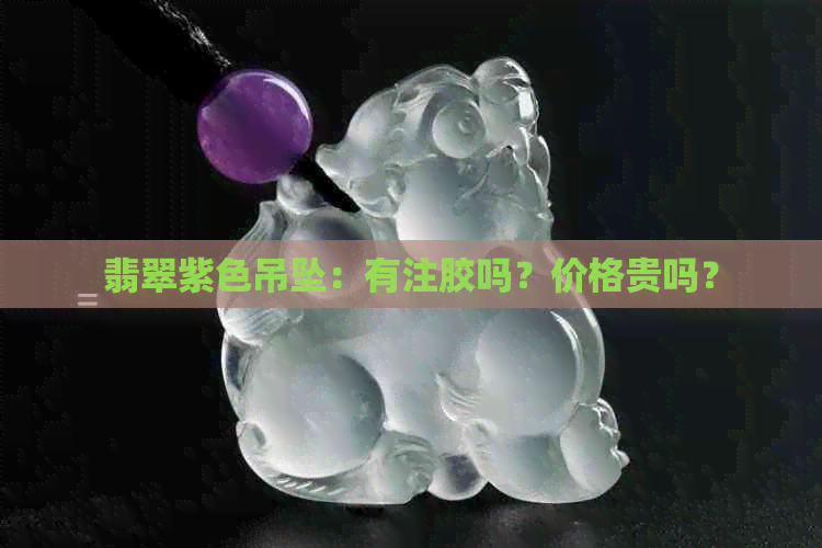 翡翠紫色吊坠：有注胶吗？价格贵吗？