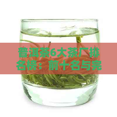 普洱茶6大茶厂排名榜：前十名与完整排行一览