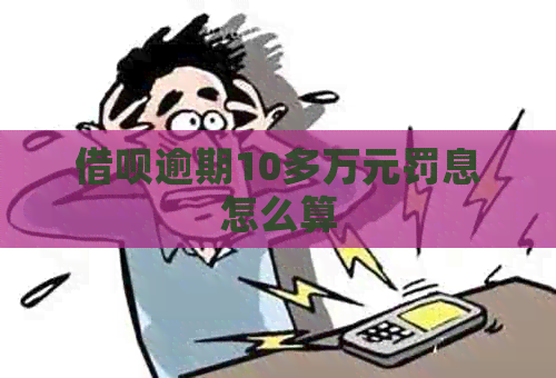 借呗逾期10多万元罚息怎么算